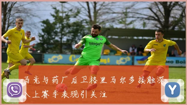 马竞与药厂后卫格里马尔多接触深入上赛季表现引关注