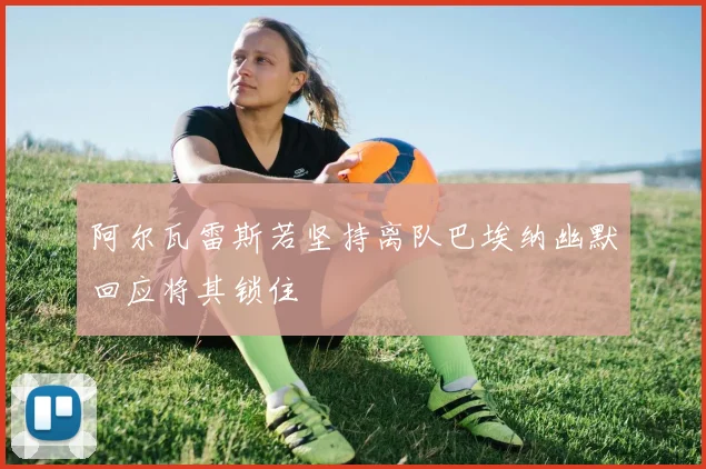 阿尔瓦雷斯若坚持离队巴埃纳幽默回应将其锁住