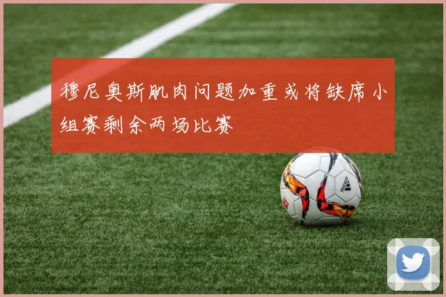 穆尼奥斯肌肉问题加重或将缺席小组赛剩余两场比赛