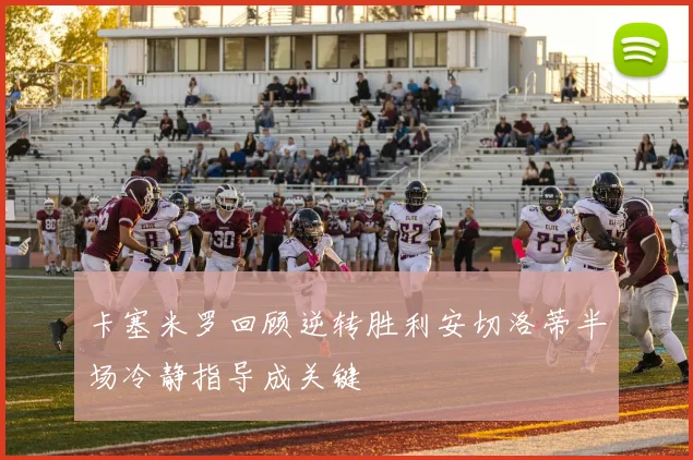 卡塞米罗回顾逆转胜利安切洛蒂半场冷静指导成关键