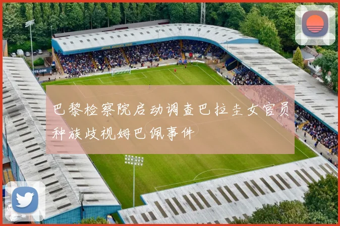 巴黎检察院启动调查巴拉圭女官员种族歧视姆巴佩事件