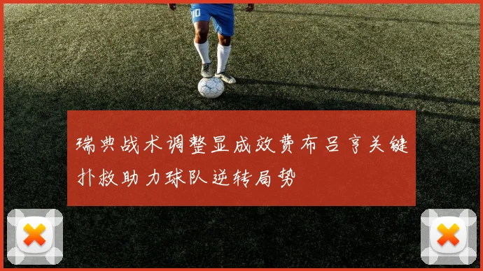 瑞典战术调整显成效费布吕亨关键扑救助力球队逆转局势