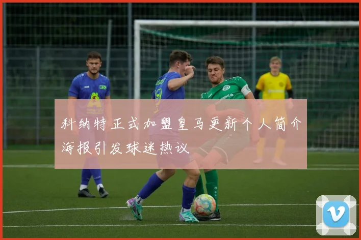 科纳特正式加盟皇马更新个人简介海报引发球迷热议