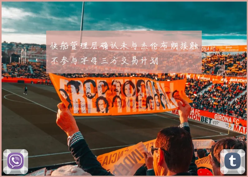 快船管理层确认未与杰伦布朗接触不参与字母三方交易计划