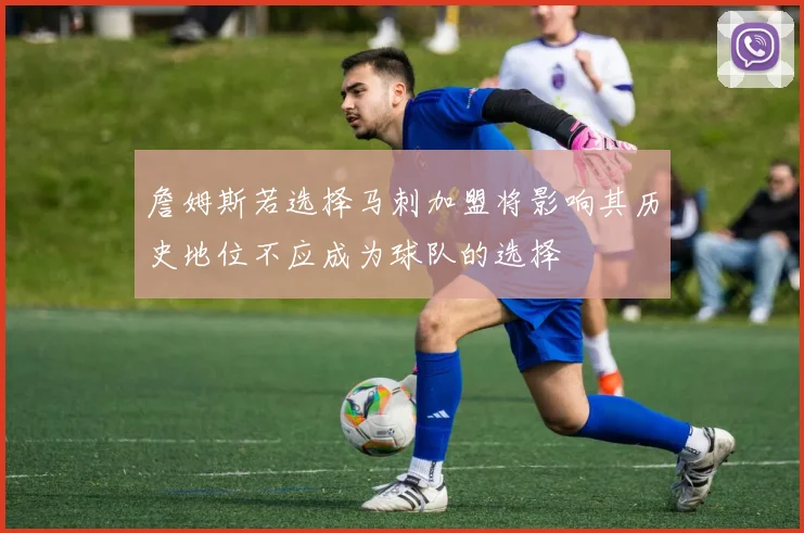 詹姆斯若选择马刺加盟将影响其历史地位不应成为球队的选择