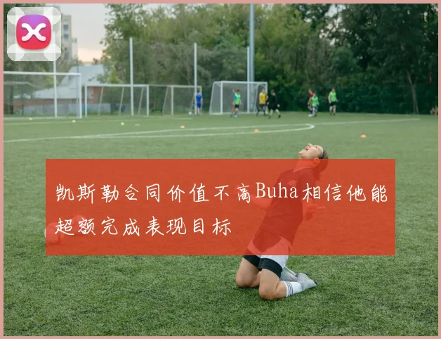 凯斯勒合同价值不高Buha相信他能超额完成表现目标