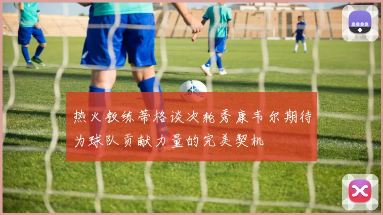 热火教练蒂格谈次轮秀康韦尔期待为球队贡献力量的完美契机