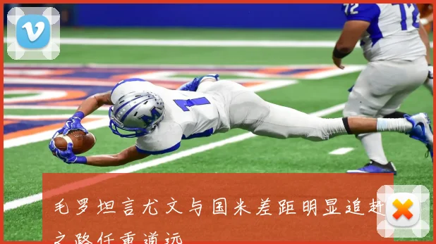 毛罗坦言尤文与国米差距明显追赶之路任重道远