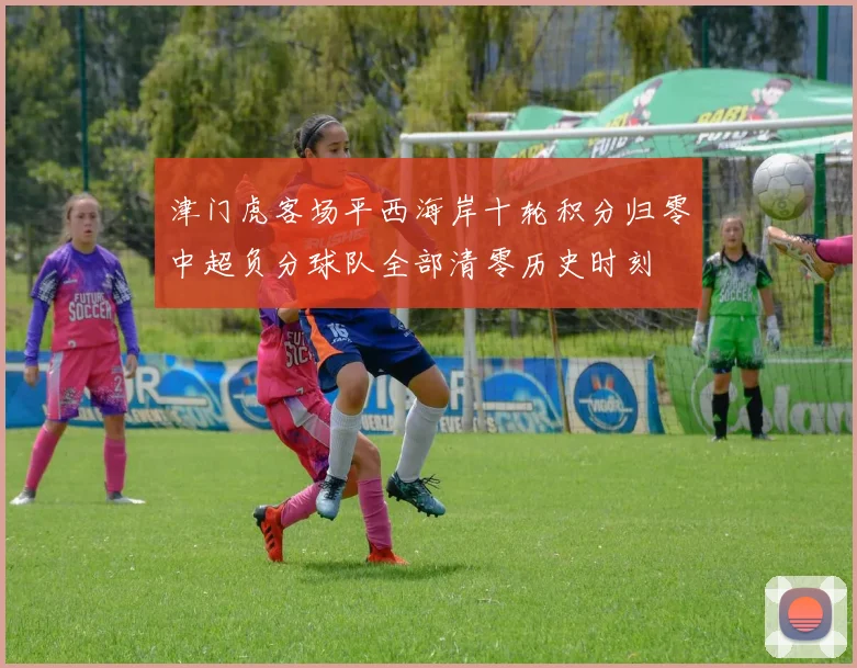 津门虎客场平西海岸十轮积分归零中超负分球队全部清零历史时刻