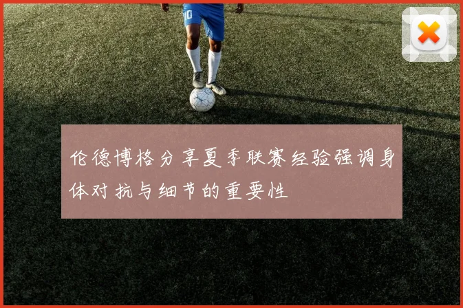 伦德博格分享夏季联赛经验强调身体对抗与细节的重要性