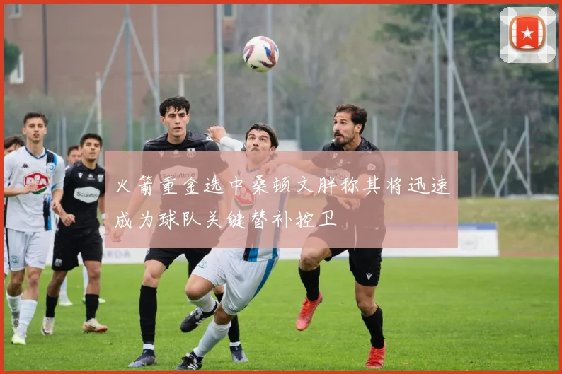 火箭重金选中桑顿文胖称其将迅速成为球队关键替补控卫