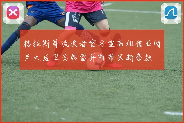格拉斯哥流浪者官方宣布租借亚特兰大后卫戈弗雷并附带买断条款