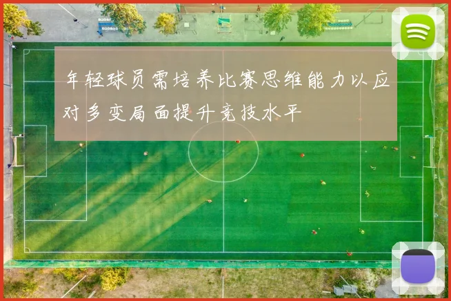 年轻球员需培养比赛思维能力以应对多变局面提升竞技水平