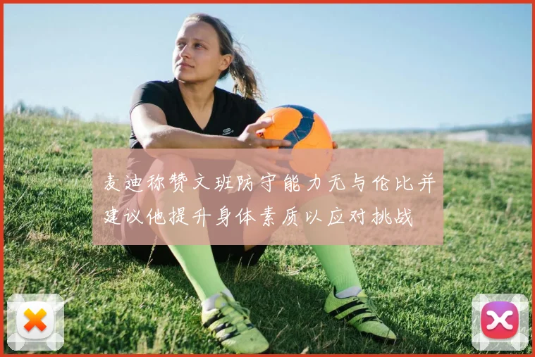麦迪称赞文班防守能力无与伦比并建议他提升身体素质以应对挑战