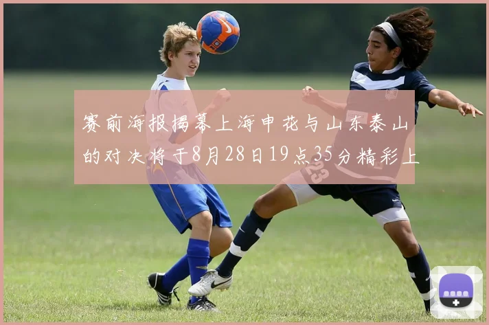 赛前海报揭幕上海申花与山东泰山的对决将于8月28日19点35分精彩上演